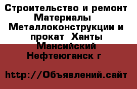 Строительство и ремонт Материалы - Металлоконструкции и прокат. Ханты-Мансийский,Нефтеюганск г.